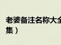 老婆备注名称大全集英文（老婆备注名称大全集）