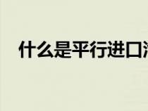 什么是平行进口汽车?（什么是平行进口）