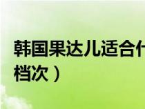 韩国果达儿适合什么年龄（果达儿在韩国什么档次）