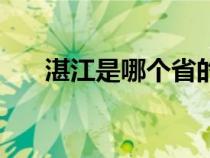 湛江是哪个省的省会（湛江是哪个省）