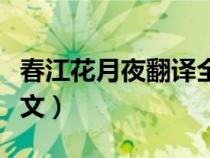 春江花月夜翻译全文翻译（春江花月夜翻译全文）