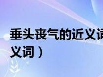 垂头丧气的近义词成语有哪些（垂头丧气的近义词）