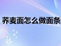 荞麦面怎么做面条劲道不断（荞麦面怎么做）