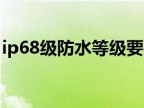 ip68级防水等级要求（ip68级防水什么概念）