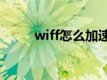 wiff怎么加速（WiFi加速的方法）