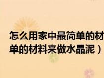 怎么用家中最简单的材料来做水晶泥教程（怎么用家中最简单的材料来做水晶泥）