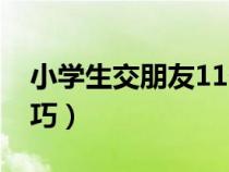 小学生交朋友11个小技巧（交朋友11个小技巧）