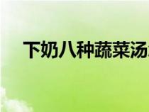 下奶八种蔬菜汤怎么做（下奶八种蔬菜）