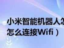 小米智能机器人怎么连wifi（求教小米机器人怎么连接Wifi）