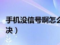 手机没信号啊怎么弄说明（手机没信号如何解决）