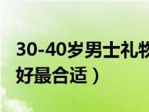 30-40岁男士礼物推荐（老公生日送什么礼物好最合适）