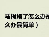 马桶堵了怎么办最简单用保鲜膜（马桶堵了怎么办最简单）