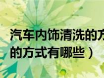 汽车内饰清洗的方式有哪些呢（汽车内饰清洗的方式有哪些）