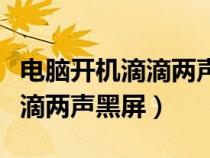 电脑开机滴滴两声黑屏怎么回事（电脑开机滴滴两声黑屏）