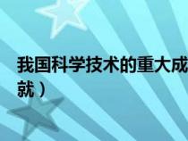 我国科学技术的重大成就以及意义（我国科学技术的重大成就）