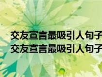 交友宣言最吸引人句子精选最新的交友宣言最吸引人句子（交友宣言最吸引人句子）