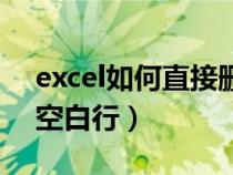 excel如何直接删除空白行（excel怎样删除空白行）