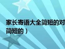 家长寄语大全简短的对孩子鼓励与期望的话（家长寄语大全简短的）