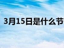 3月15日是什么节假日（3月15日是什么节）