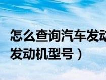 怎么查询汽车发动机型号参数（怎么查询汽车发动机型号）