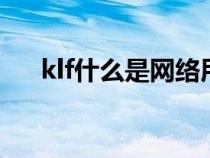 klf什么是网络用语（什么是网络用语）