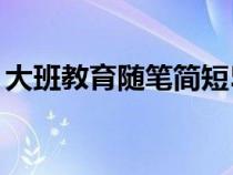 大班教育随笔简短50字（大班教育随笔简短）