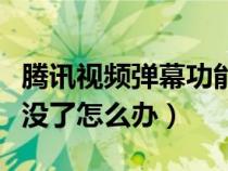 腾讯视频弹幕功能不见了（腾讯视频弹幕功能没了怎么办）