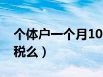 个体户一个月10万免税（个体户每月10万免税么）