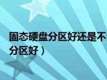 固态硬盘分区好还是不分区好?（ssd固态硬盘分区好还是不分区好）