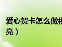 爱心贺卡怎么做视频教程（爱心贺卡怎么做漂亮）