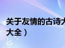 关于友情的古诗大全四年级（关于友情的古诗大全）