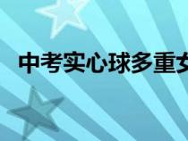 中考实心球多重女女生（中考实心球多重）