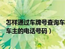 怎样通过车牌号查询车主电话号码（如何通过车牌号查询其车主的电话号码）