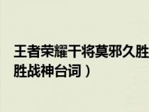 王者荣耀干将莫邪久胜战神台词视频（王者荣耀干将莫邪久胜战神台词）