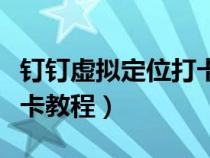 钉钉虚拟定位打卡教程下载（钉钉虚拟定位打卡教程）