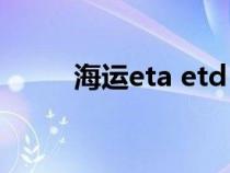 海运eta etd（etd是开船日期吗）