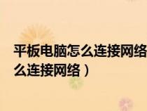 平板电脑怎么连接网络平板电脑如何连接网络（平板电脑怎么连接网络）