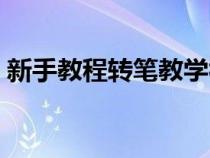 新手教程转笔教学视频（新手教程转笔教学）