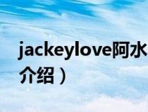 jackeylove阿水由来（阿水jackeylove人物介绍）