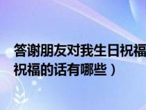 答谢朋友对我生日祝福的话有哪些句子（答谢朋友对我生日祝福的话有哪些）