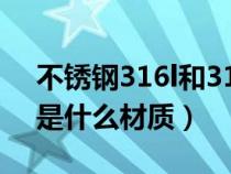 不锈钢316l和316是什么意思（不锈钢316l是什么材质）