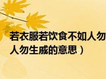 若衣服若饮食不如人勿生戚的意思拼音（若衣服若饮食不如人勿生戚的意思）