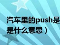 汽车里的push是什么意思呀（汽车里的push是什么意思）