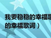 我要稳稳的幸福歌词表达什么意思（我要稳稳的幸福歌词）