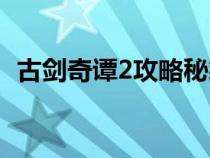 古剑奇谭2攻略秘籍大全（古剑奇谭2攻略）