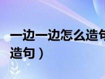 一边一边怎么造句二年级上册（一边一边怎么造句）