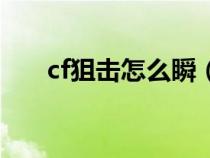 cf狙击怎么瞬（cf狙击技巧瞬狙教学）