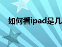 如何看ipad是几代（怎么看ipad是几代）