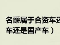 名爵属于合资车还是国产车啊（名爵属于合资车还是国产车）