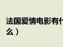 法国爱情电影有什么名字（法国爱情电影有什么）